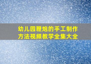 幼儿园鞭炮的手工制作方法视频教学全集大全