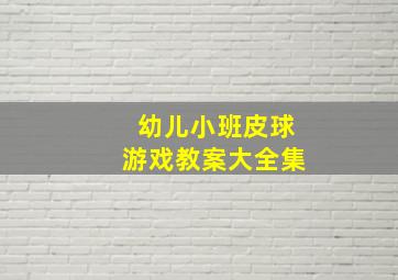 幼儿小班皮球游戏教案大全集