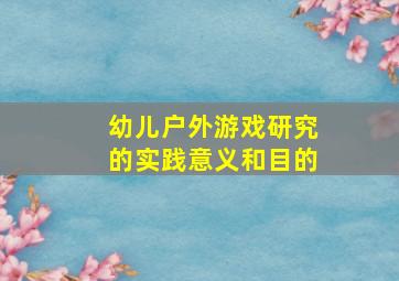 幼儿户外游戏研究的实践意义和目的