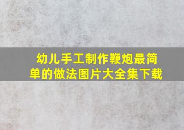 幼儿手工制作鞭炮最简单的做法图片大全集下载