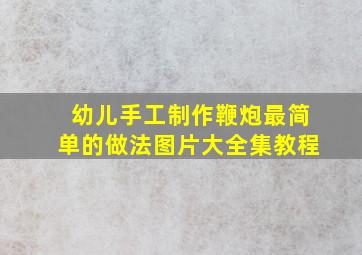 幼儿手工制作鞭炮最简单的做法图片大全集教程