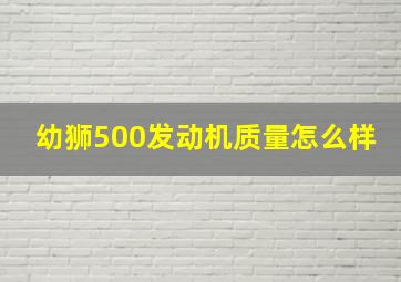 幼狮500发动机质量怎么样