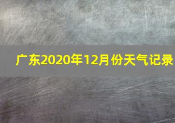 广东2020年12月份天气记录