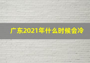 广东2021年什么时候会冷