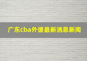 广东cba外援最新消息新闻