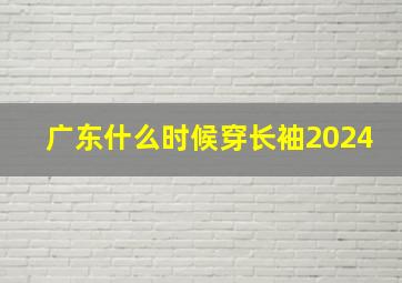 广东什么时候穿长袖2024