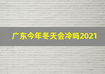 广东今年冬天会冷吗2021