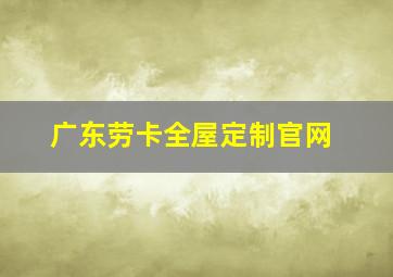 广东劳卡全屋定制官网