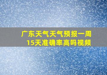 广东天气天气预报一周15天准确率高吗视频