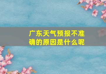 广东天气预报不准确的原因是什么呢