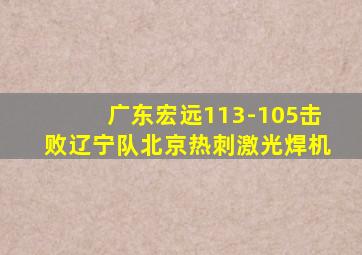 广东宏远113-105击败辽宁队北京热刺激光焊机