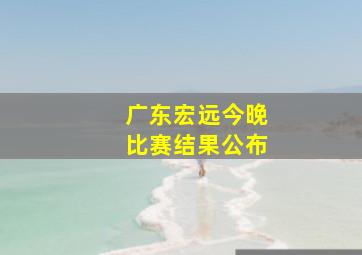 广东宏远今晚比赛结果公布