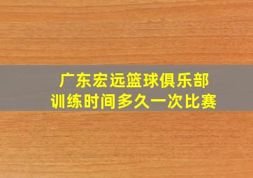 广东宏远篮球俱乐部训练时间多久一次比赛