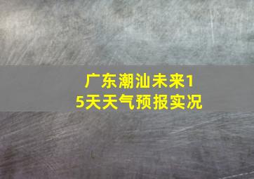 广东潮汕未来15天天气预报实况