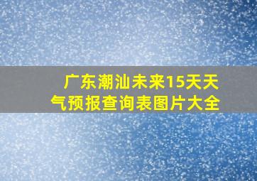 广东潮汕未来15天天气预报查询表图片大全