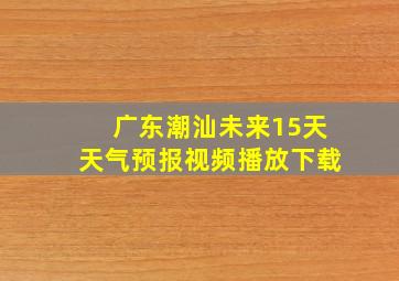 广东潮汕未来15天天气预报视频播放下载