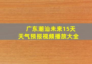 广东潮汕未来15天天气预报视频播放大全