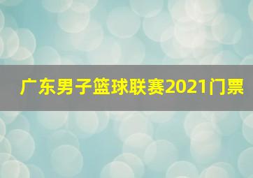 广东男子篮球联赛2021门票