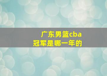 广东男篮cba冠军是哪一年的