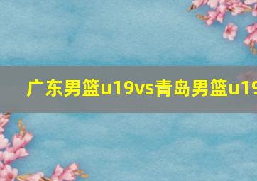 广东男篮u19vs青岛男篮u19