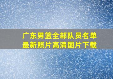 广东男篮全部队员名单最新照片高清图片下载