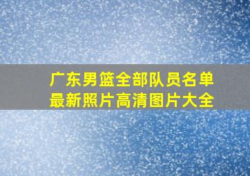 广东男篮全部队员名单最新照片高清图片大全