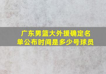 广东男篮大外援确定名单公布时间是多少号球员