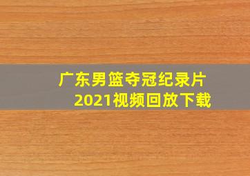 广东男篮夺冠纪录片2021视频回放下载