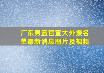 广东男篮官宣大外援名单最新消息图片及视频