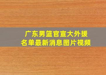 广东男篮官宣大外援名单最新消息图片视频