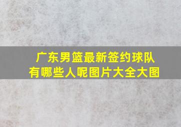 广东男篮最新签约球队有哪些人呢图片大全大图