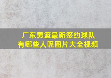 广东男篮最新签约球队有哪些人呢图片大全视频