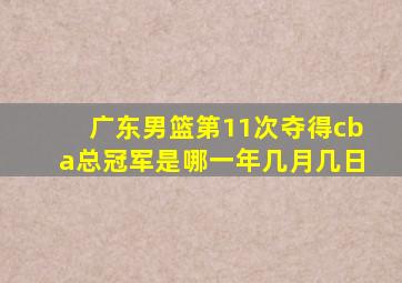 广东男篮第11次夺得cba总冠军是哪一年几月几日