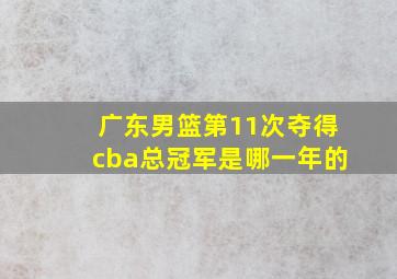 广东男篮第11次夺得cba总冠军是哪一年的