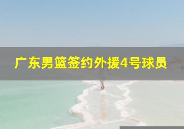 广东男篮签约外援4号球员