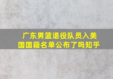 广东男篮退役队员入美国国籍名单公布了吗知乎