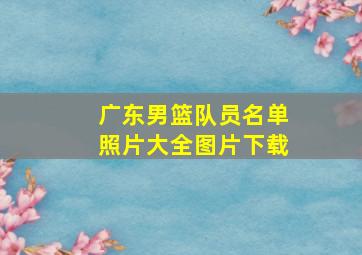 广东男篮队员名单照片大全图片下载