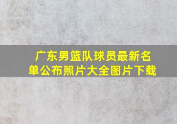 广东男篮队球员最新名单公布照片大全图片下载