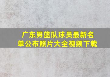 广东男篮队球员最新名单公布照片大全视频下载