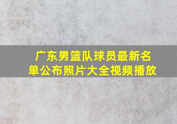 广东男篮队球员最新名单公布照片大全视频播放