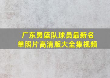 广东男篮队球员最新名单照片高清版大全集视频