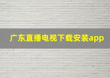 广东直播电视下载安装app