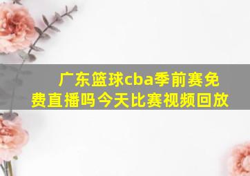 广东篮球cba季前赛免费直播吗今天比赛视频回放