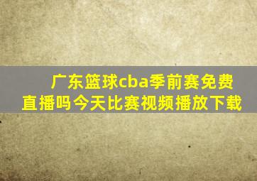 广东篮球cba季前赛免费直播吗今天比赛视频播放下载