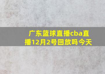 广东篮球直播cba直播12月2号回放吗今天