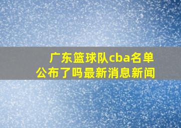 广东篮球队cba名单公布了吗最新消息新闻