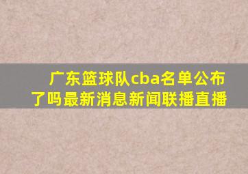 广东篮球队cba名单公布了吗最新消息新闻联播直播