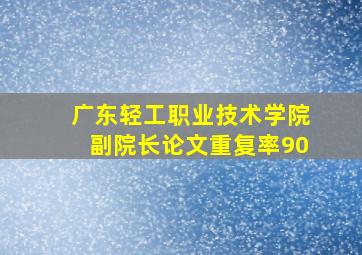 广东轻工职业技术学院副院长论文重复率90