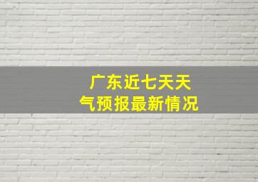 广东近七天天气预报最新情况