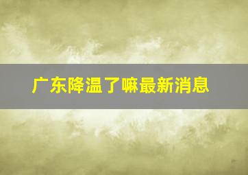 广东降温了嘛最新消息